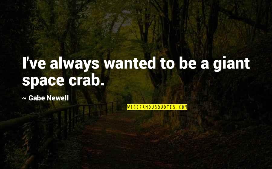 Gabe Newell Quotes By Gabe Newell: I've always wanted to be a giant space