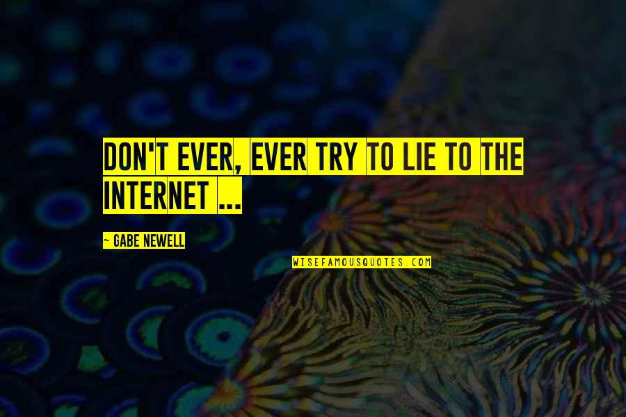 Gabe Newell Quotes By Gabe Newell: Don't ever, ever try to lie to the