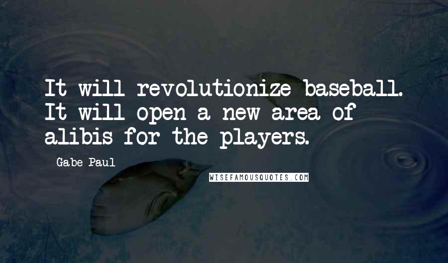 Gabe Paul quotes: It will revolutionize baseball. It will open a new area of alibis for the players.