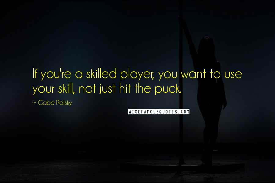 Gabe Polsky quotes: If you're a skilled player, you want to use your skill, not just hit the puck.