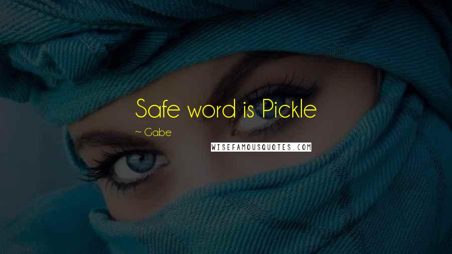 Gabe quotes: Safe word is Pickle