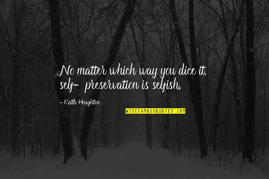 Gabe Quotes By Keith Houghton: No matter which way you dice it, self-preservation Gabe Quotes By Keith Houghton: No matter which way you dice it, self-preservation