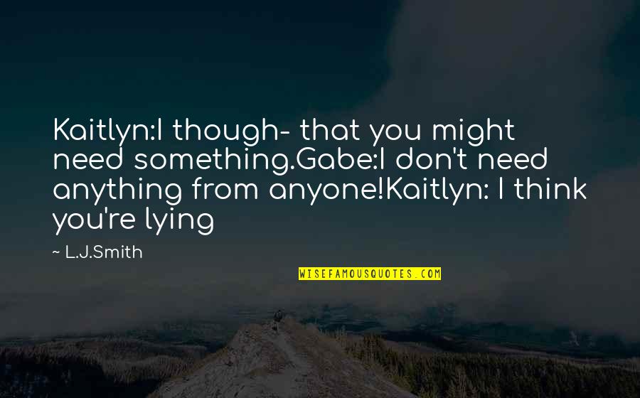 Gabe Quotes By L.J.Smith: Kaitlyn:I though- that you might need something.Gabe:I don't Gabe Quotes By L.J.Smith: Kaitlyn:I though- that you might need something.Gabe:I don't