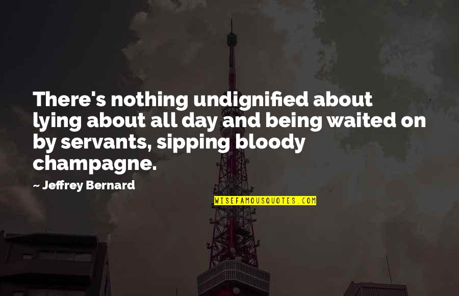 Gabel Quotes By Jeffrey Bernard: There's nothing undignified about lying about all day Gabel Quotes By Jeffrey Bernard: There's nothing undignified about lying about all day
