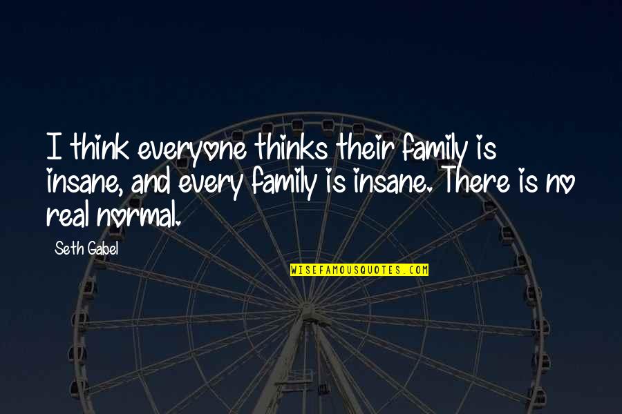 Gabel Quotes By Seth Gabel: I think everyone thinks their family is insane, Gabel Quotes By Seth Gabel: I think everyone thinks their family is insane,