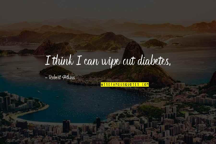 Gabella At Parkside Quotes By Robert Atkins: I think I can wipe out diabetes. Gabella At Parkside Quotes By Robert Atkins: I think I can wipe out diabetes.