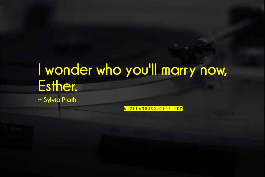 Gaben Memes Quotes By Sylvia Plath: I wonder who you'll marry now, Esther.