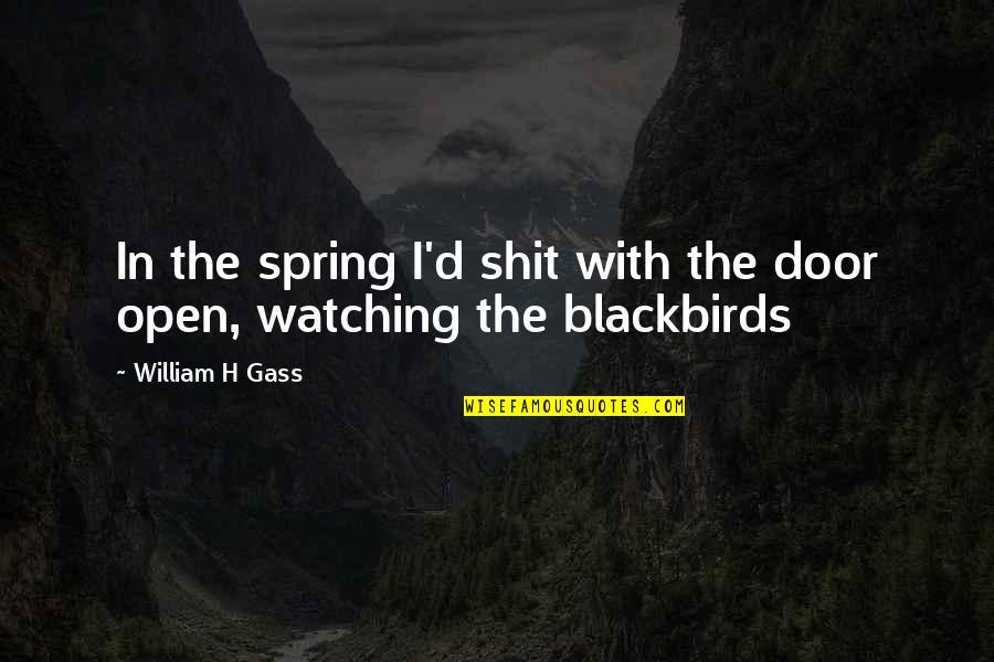 Gaberot Quotes By William H Gass: In the spring I'd shit with the door Gaberot Quotes By William H Gass: In the spring I'd shit with the door