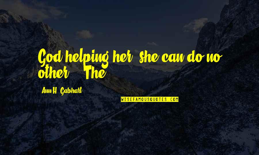 Gabhart Ann Quotes By Ann H. Gabhart: God helping her, she can do no other.'" Gabhart Ann Quotes By Ann H. Gabhart: God helping her, she can do no other.'"