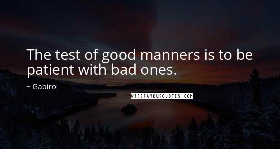 Gabirol quotes: The test of good manners is to be patient with bad ones.