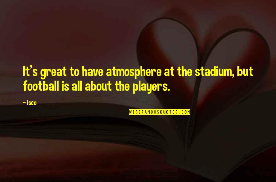 Gabite Serebii Quotes By Isco: It's great to have atmosphere at the stadium,
