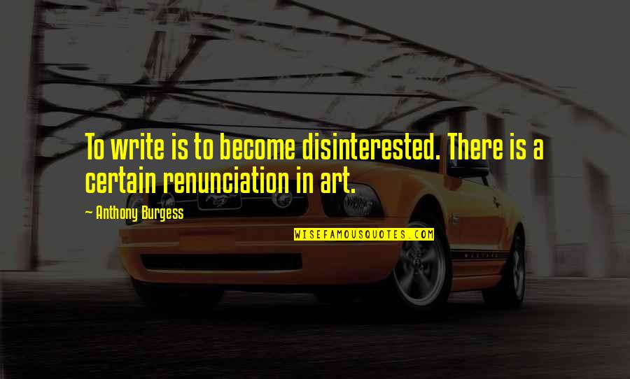 Gabito Nunes Tumblr Quotes By Anthony Burgess: To write is to become disinterested. There is