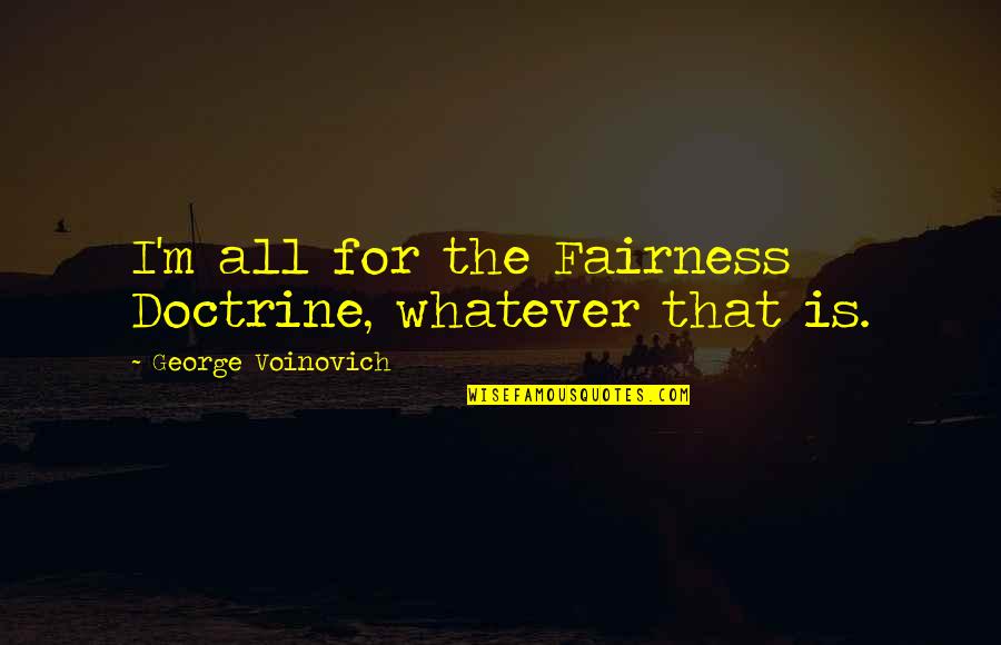 Gabito Nunes Tumblr Quotes By George Voinovich: I'm all for the Fairness Doctrine, whatever that