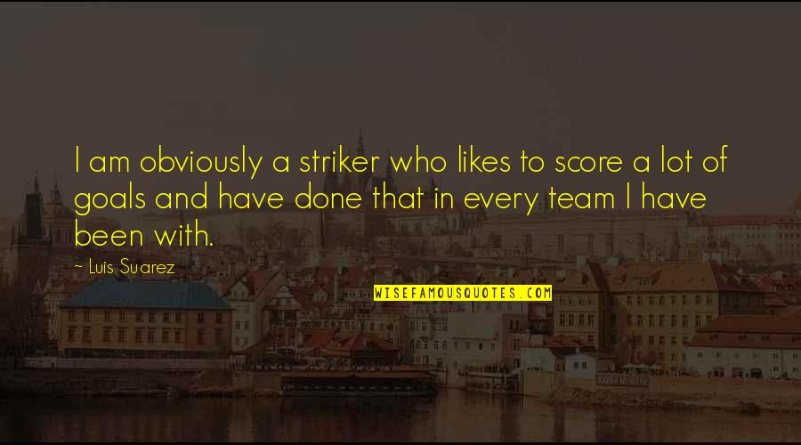 Gabled Quotes By Luis Suarez: I am obviously a striker who likes to Gabled Quotes By Luis Suarez: I am obviously a striker who likes to