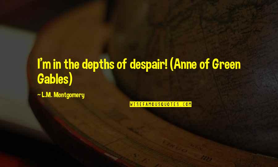 Gables Quotes By L.M. Montgomery: I'm in the depths of despair! (Anne of