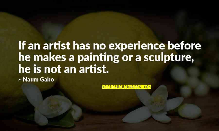 Gabo Quotes By Naum Gabo: If an artist has no experience before he