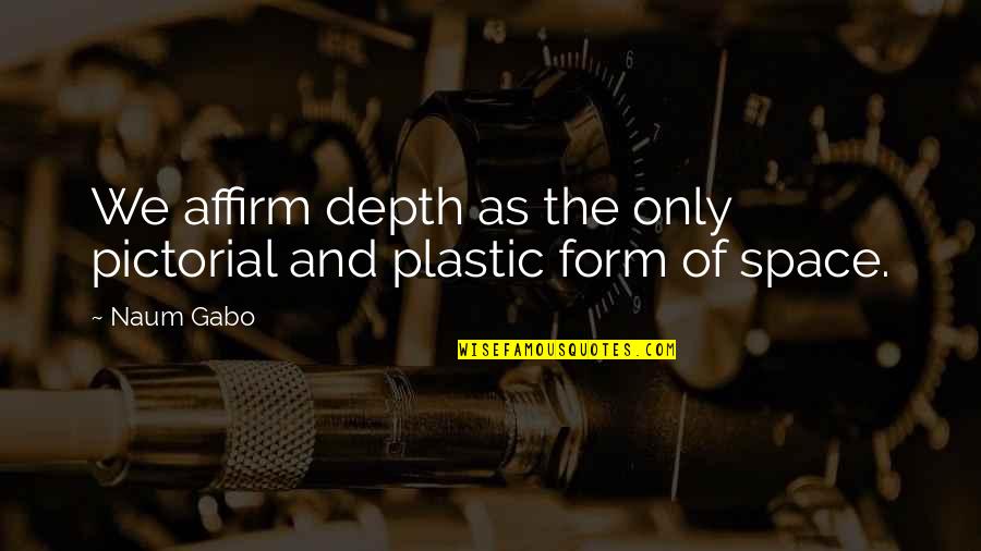 Gabo Quotes By Naum Gabo: We affirm depth as the only pictorial and