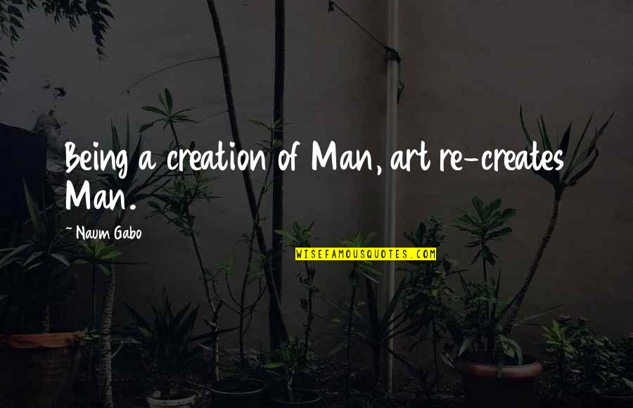 Gabo Quotes By Naum Gabo: Being a creation of Man, art re-creates Man.