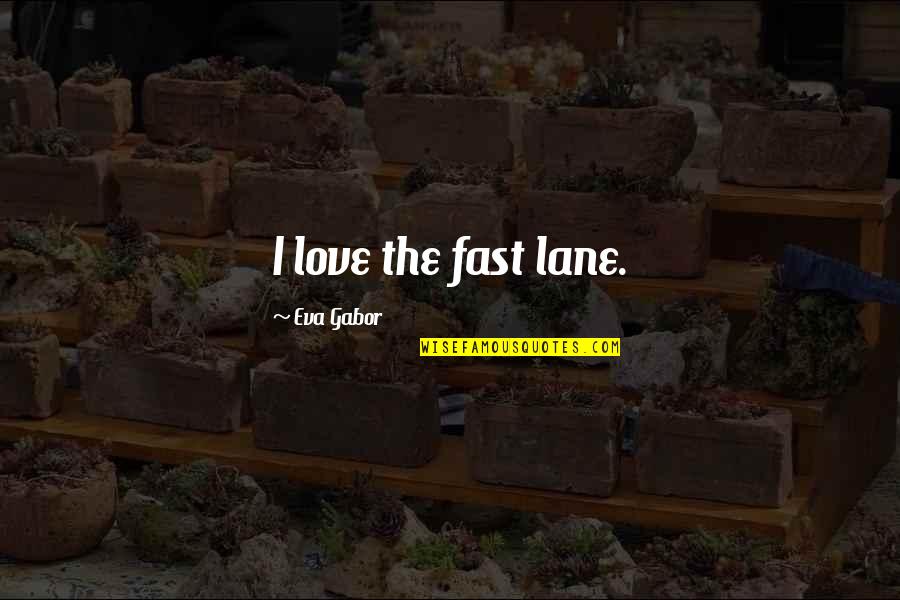 Gabor Quotes By Eva Gabor: I love the fast lane.
