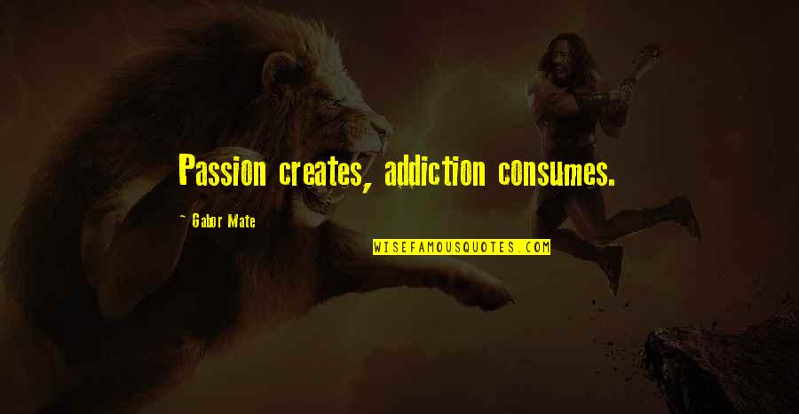 Gabor Quotes By Gabor Mate: Passion creates, addiction consumes.