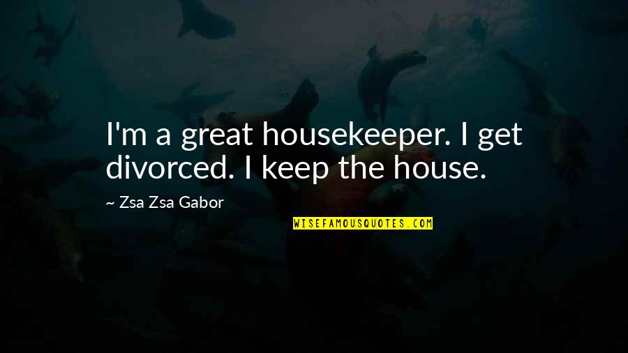 Gabor Quotes By Zsa Zsa Gabor: I'm a great housekeeper. I get divorced. I