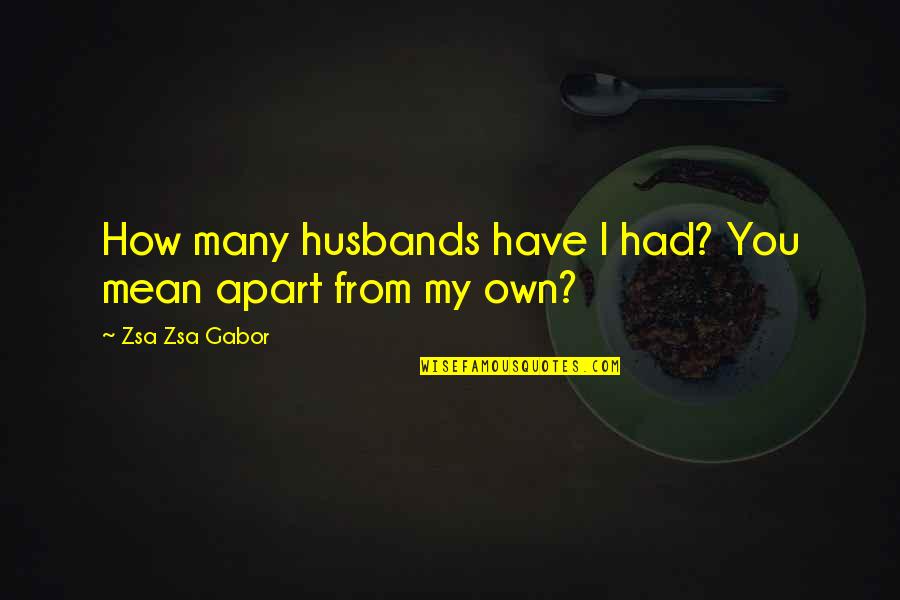 Gabor Quotes By Zsa Zsa Gabor: How many husbands have I had? You mean