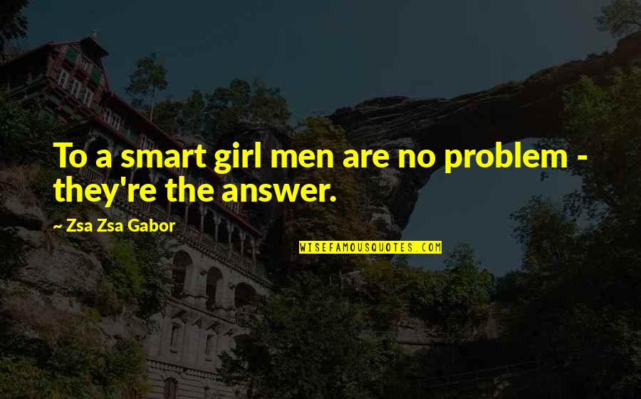 Gabor Quotes By Zsa Zsa Gabor: To a smart girl men are no problem