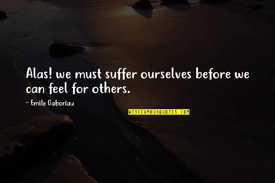 Gaboriau Quotes By Emile Gaboriau: Alas! we must suffer ourselves before we can Gaboriau Quotes By Emile Gaboriau: Alas! we must suffer ourselves before we can