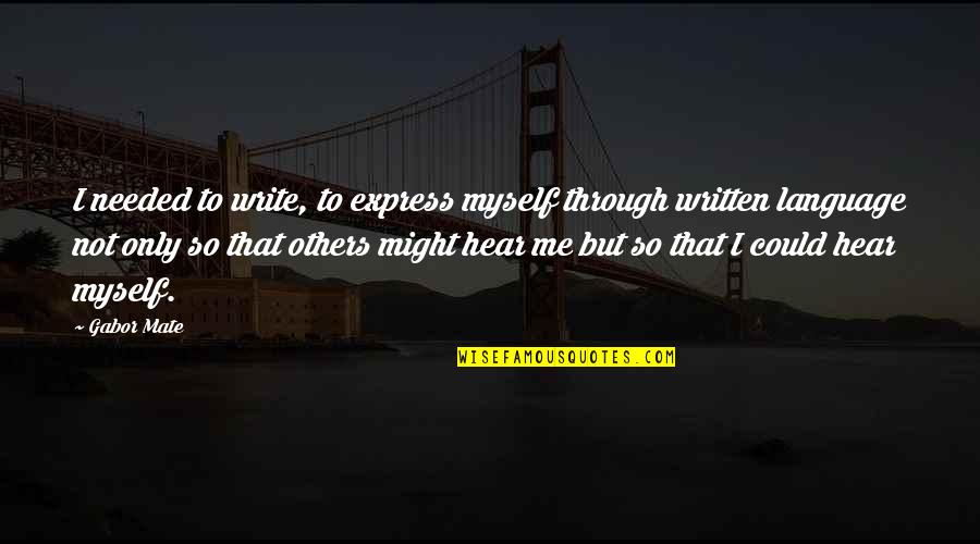 Gabor's Quotes By Gabor Mate: I needed to write, to express myself through