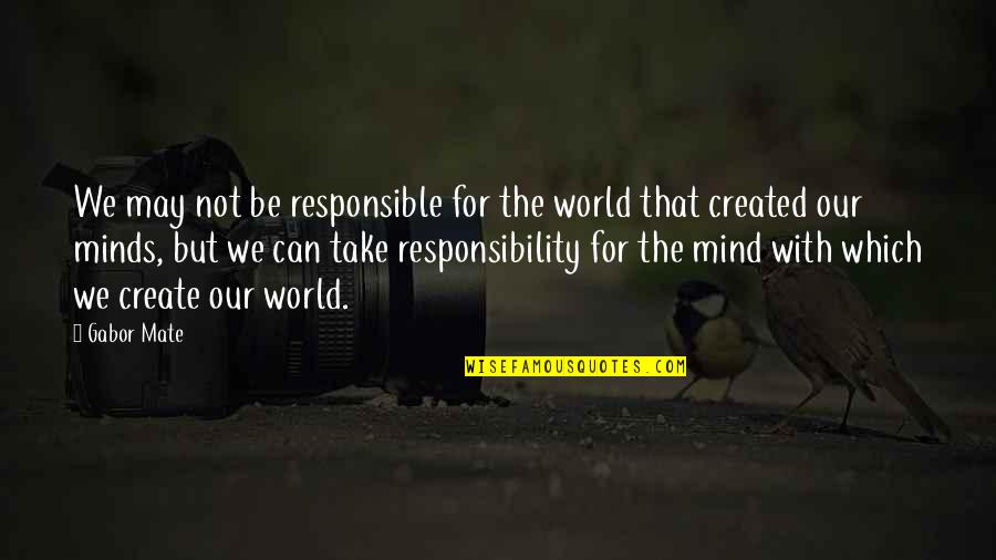 Gabor's Quotes By Gabor Mate: We may not be responsible for the world