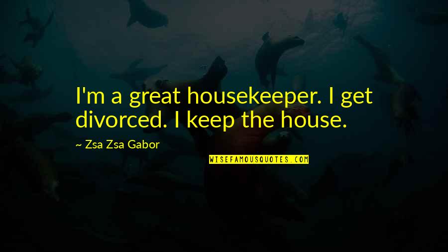 Gabor's Quotes By Zsa Zsa Gabor: I'm a great housekeeper. I get divorced. I