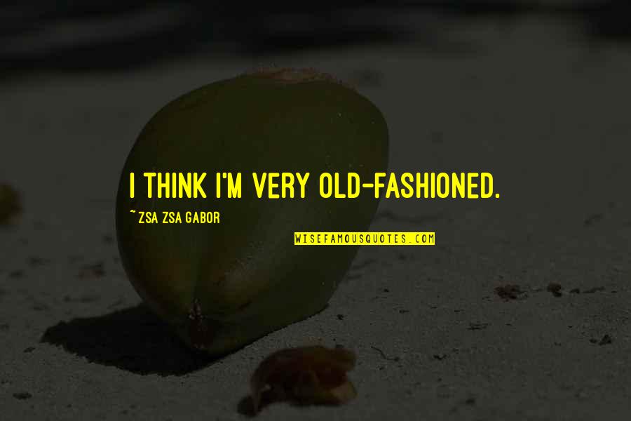 Gabor's Quotes By Zsa Zsa Gabor: I think I'm very old-fashioned.