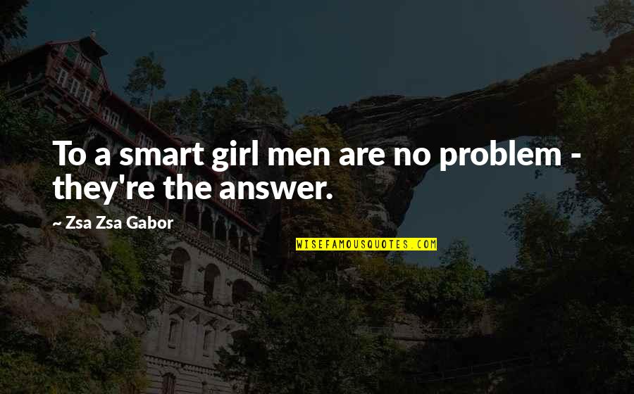 Gabor's Quotes By Zsa Zsa Gabor: To a smart girl men are no problem