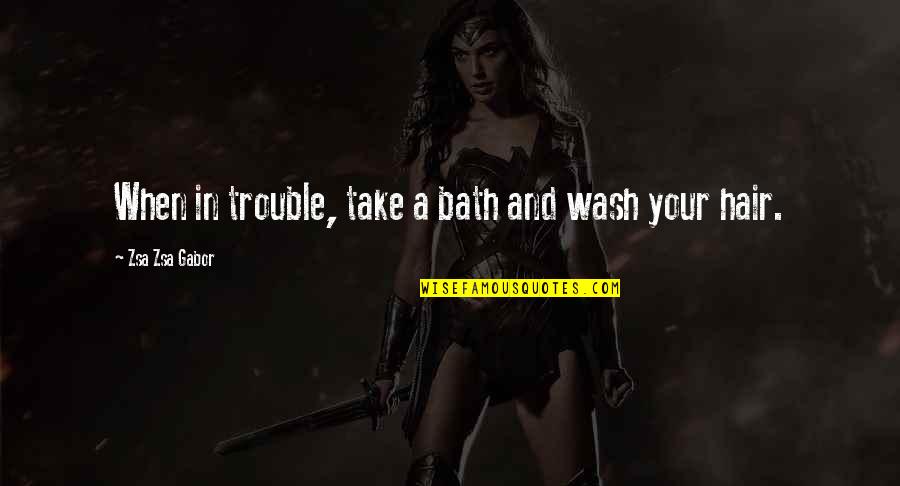 Gabor's Quotes By Zsa Zsa Gabor: When in trouble, take a bath and wash