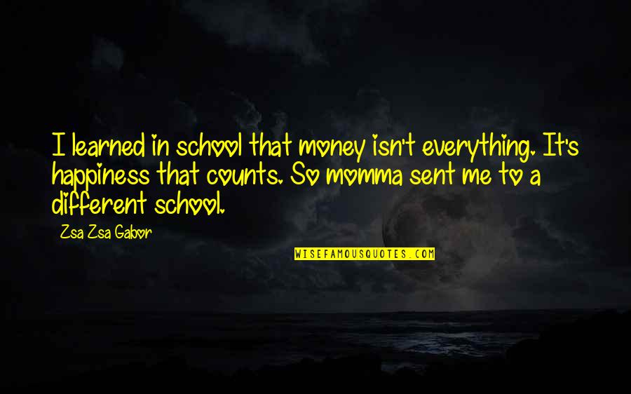 Gabor's Quotes By Zsa Zsa Gabor: I learned in school that money isn't everything.