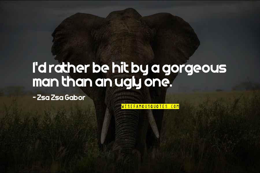 Gabor's Quotes By Zsa Zsa Gabor: I'd rather be hit by a gorgeous man