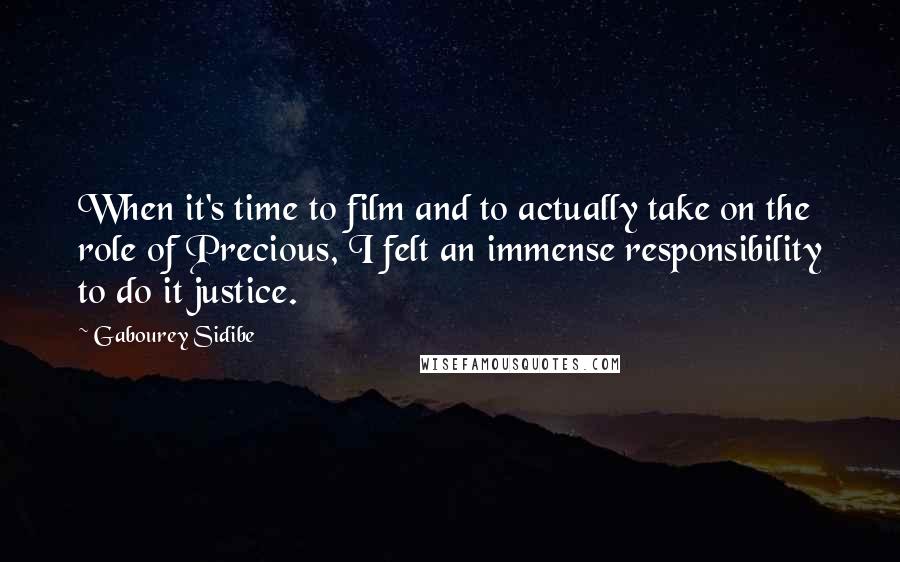 Gabourey Sidibe quotes: When it's time to film and to actually take on the role of Precious, I felt an immense responsibility to do it justice.