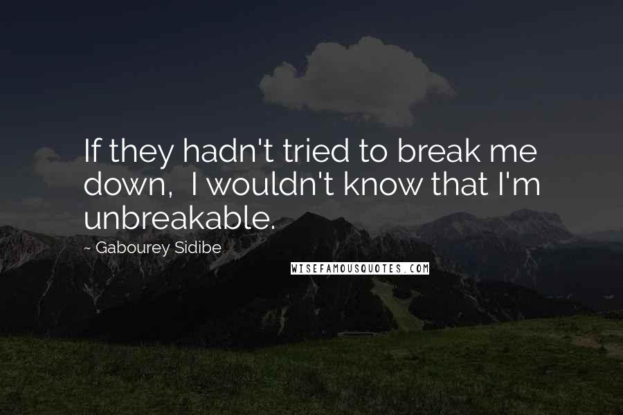 Gabourey Sidibe quotes: If they hadn't tried to break me down, I wouldn't know that I'm unbreakable.