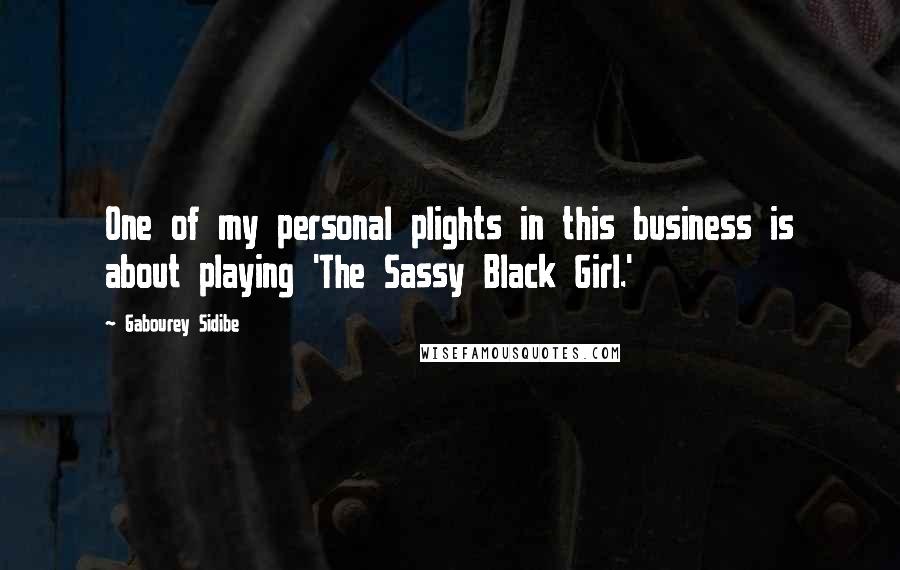 Gabourey Sidibe quotes: One of my personal plights in this business is about playing 'The Sassy Black Girl.'