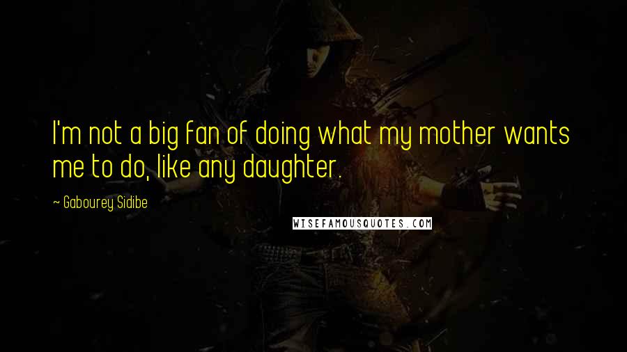 Gabourey Sidibe quotes: I'm not a big fan of doing what my mother wants me to do, like any daughter.