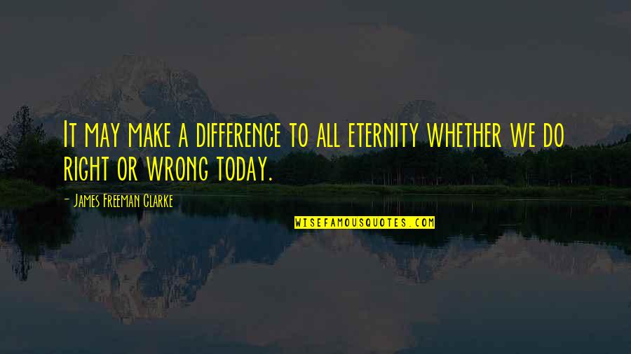 Gabourie Sidibe Quotes By James Freeman Clarke: It may make a difference to all eternity Gabourie Sidibe Quotes By James Freeman Clarke: It may make a difference to all eternity