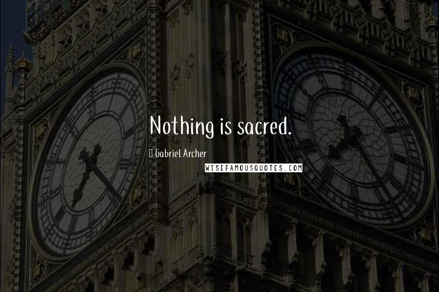 Gabriel Archer quotes: Nothing is sacred.