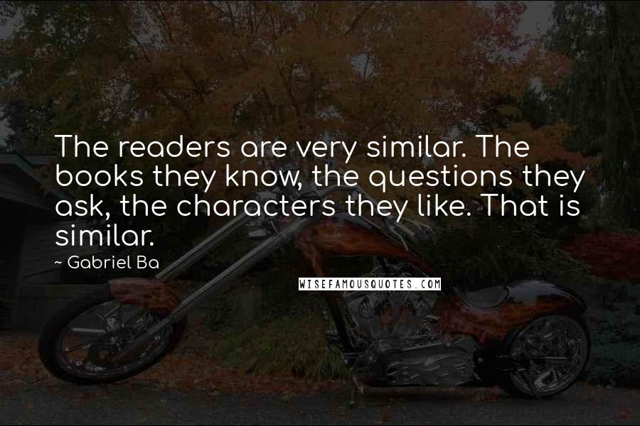 Gabriel Ba quotes: The readers are very similar. The books they know, the questions they ask, the characters they like. That is similar.