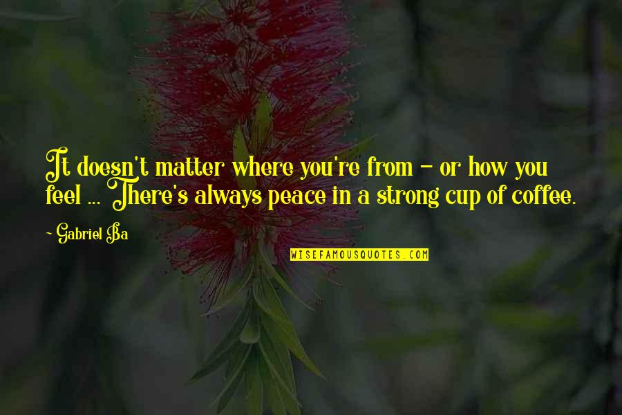 Gabriel Ba Quotes By Gabriel Ba: It doesn't matter where you're from - or