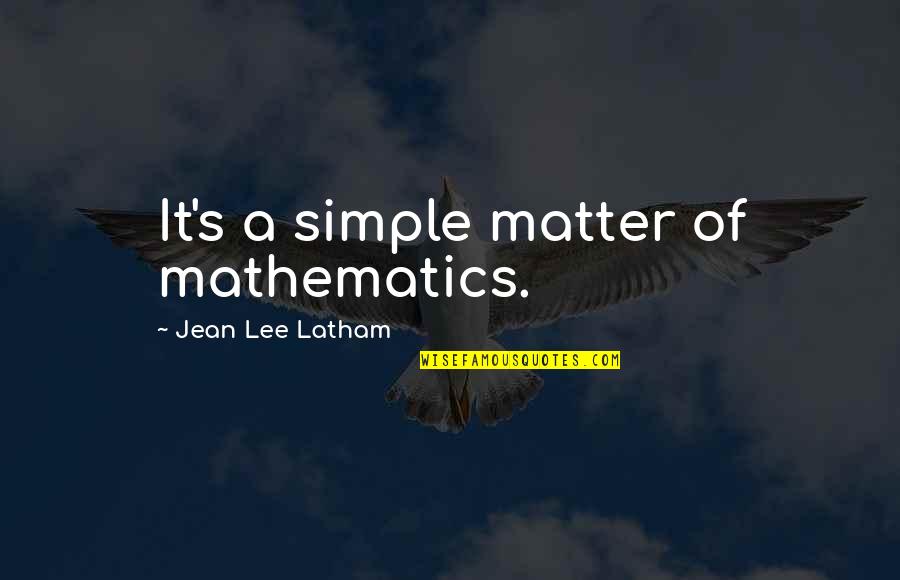 Gabriel Betteredge Quotes By Jean Lee Latham: It's a simple matter of mathematics. Gabriel Betteredge Quotes By Jean Lee Latham: It's a simple matter of mathematics.