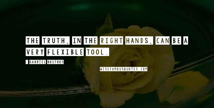 Gabriel Boutros quotes: The truth, in the right hands, can be a very flexible tool.