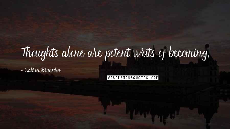 Gabriel Brunsdon quotes: Thoughts alone are potent writs of becoming.