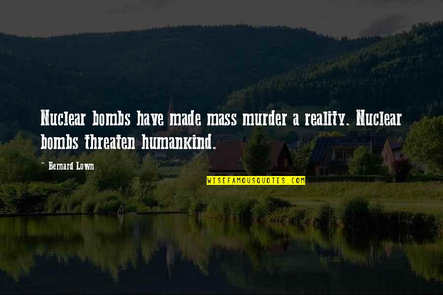 Gabriel Brunsdon Quotes By Bernard Lown: Nuclear bombs have made mass murder a reality.