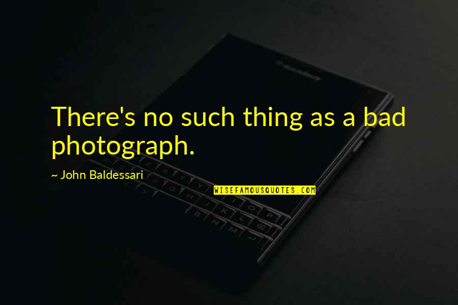 Gabriel Brunsdon Quotes By John Baldessari: There's no such thing as a bad photograph.