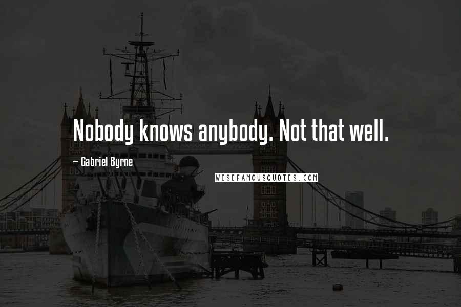 Gabriel Byrne quotes: Nobody knows anybody. Not that well.